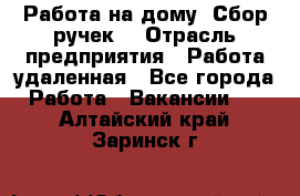 “Работа на дому. Сбор ручек“ › Отрасль предприятия ­ Работа удаленная - Все города Работа » Вакансии   . Алтайский край,Заринск г.